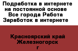 Подработка в интернете на постоянной основе - Все города Работа » Заработок в интернете   . Красноярский край,Железногорск г.